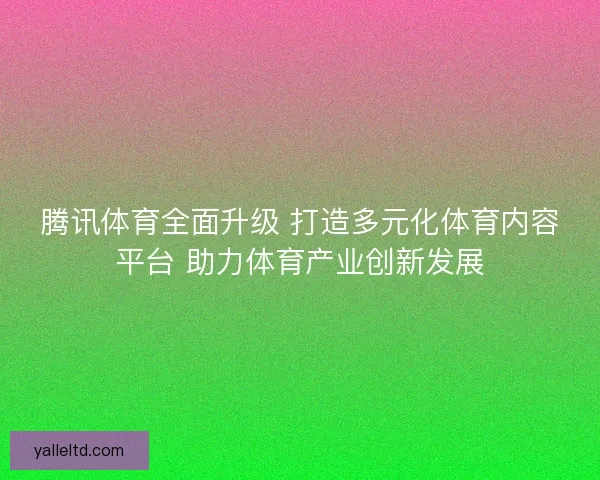 腾讯体育全面升级 打造多元化体育内容平台 助力体育产业创新发展