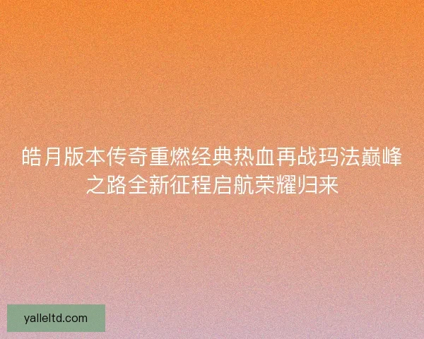 皓月版本传奇重燃经典热血再战玛法巅峰之路全新征程启航荣耀归来