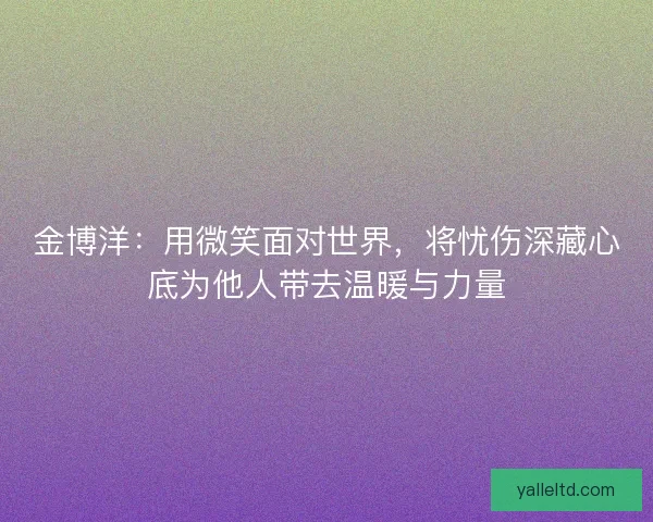 金博洋：用微笑面对世界，将忧伤深藏心底为他人带去温暖与力量