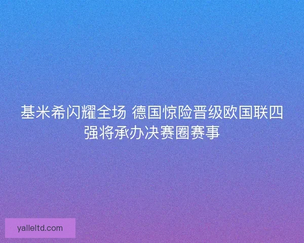 基米希闪耀全场 德国惊险晋级欧国联四强将承办决赛圈赛事