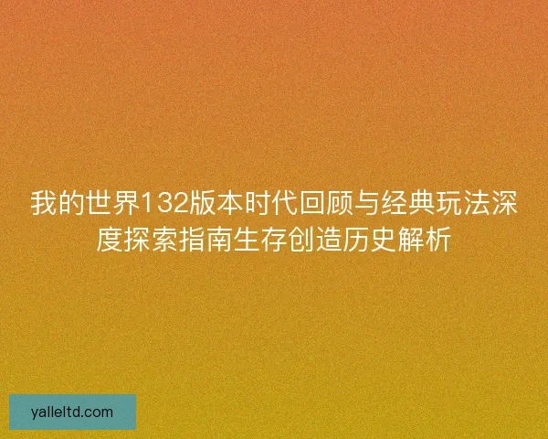 我的世界132版本时代回顾与经典玩法深度探索指南生存创造历史解析