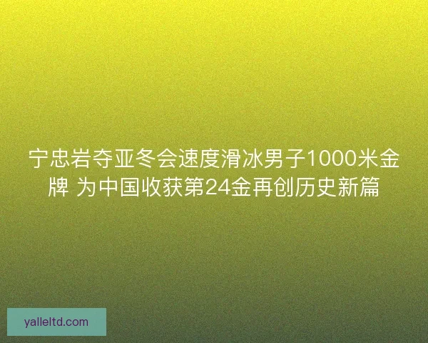 宁忠岩夺亚冬会速度滑冰男子1000米金牌 为中国收获第24金再创历史新篇