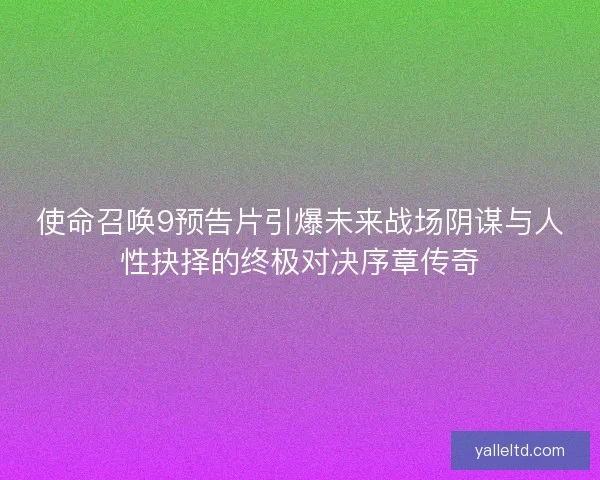 使命召唤9预告片引爆未来战场阴谋与人性抉择的终极对决序章传奇