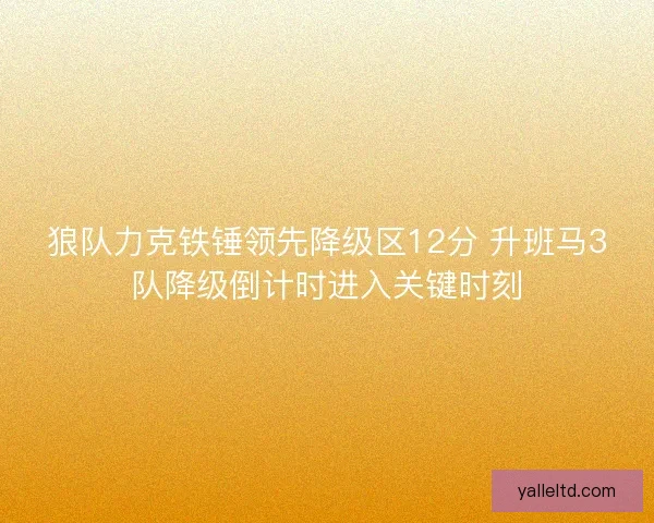 狼队力克铁锤领先降级区12分 升班马3队降级倒计时进入关键时刻